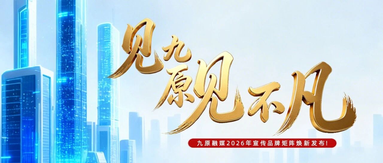 见九原见不凡|九原融媒2026年宣传品牌矩阵焕新发布！